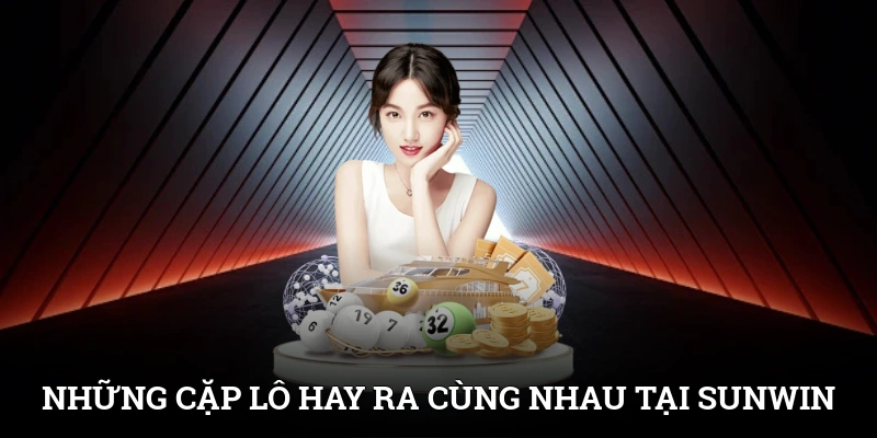 Những Cặp Lô Đi Cùng Nhau Tăng Tỷ Lệ Trúng Tại SUNWIN