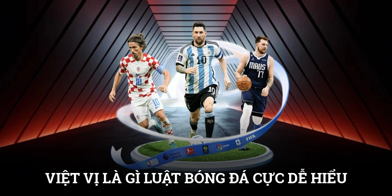 Việt Vị Là Gì? Luật Bóng Đá Tưởng Khó Mà Cực Dễ Hiểu